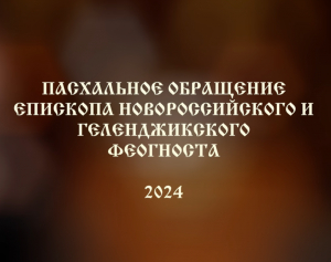 ПАСХАЛЬНОЕ ВИДЕООБРАЩЕНИЕ ЕПИСКОПА НОВОРОССИЙСКОГО И ГЕЛЕНДЖИКСКОГО ФЕОГНОСТА